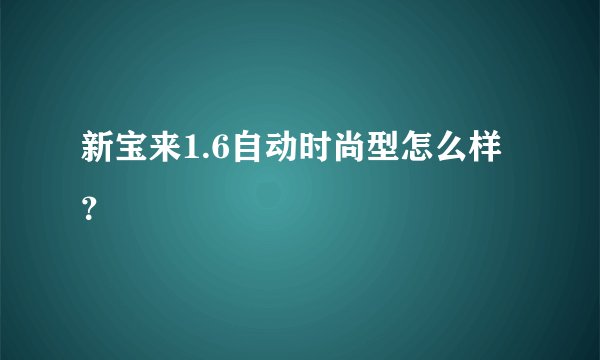 新宝来1.6自动时尚型怎么样？