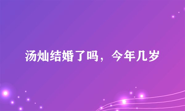 汤灿结婚了吗，今年几岁