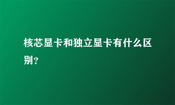 核芯显卡和独立显卡有什么区别？