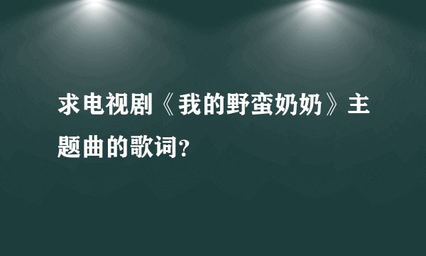 求电视剧《我的野蛮奶奶》主题曲的歌词？