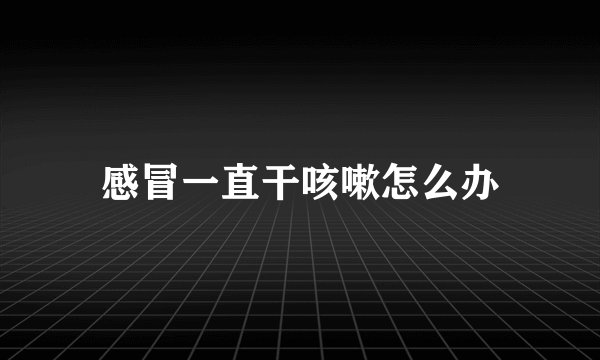 感冒一直干咳嗽怎么办