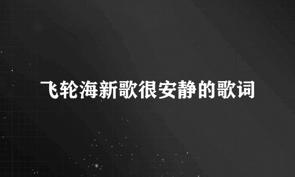飞轮海新歌很安静的歌词