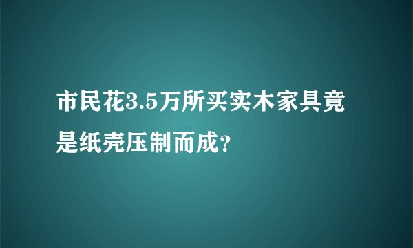 市民花3.5万所买实木家具竟是纸壳压制而成？