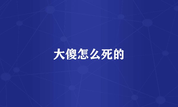 大傻怎么死的