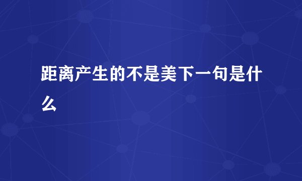 距离产生的不是美下一句是什么