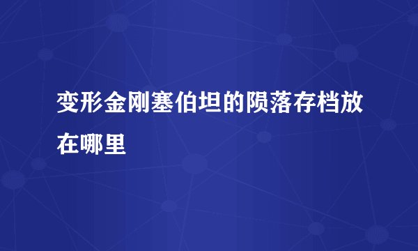 变形金刚塞伯坦的陨落存档放在哪里