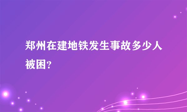郑州在建地铁发生事故多少人被困?