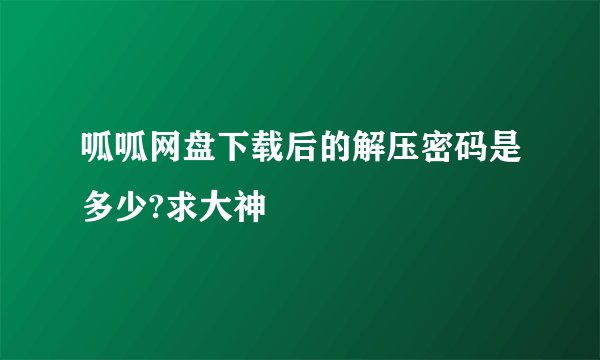呱呱网盘下载后的解压密码是多少?求大神
