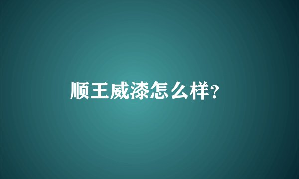 顺王威漆怎么样？