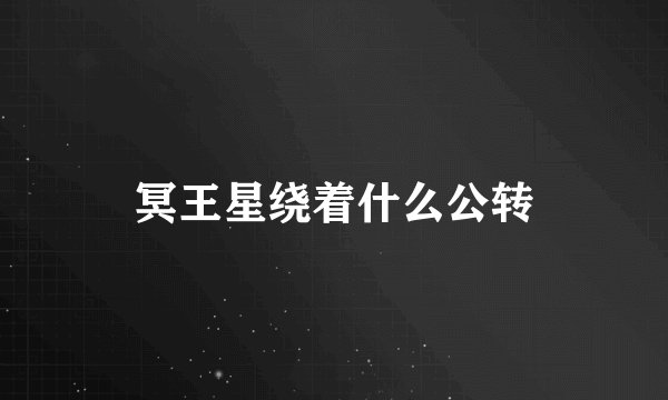 冥王星绕着什么公转