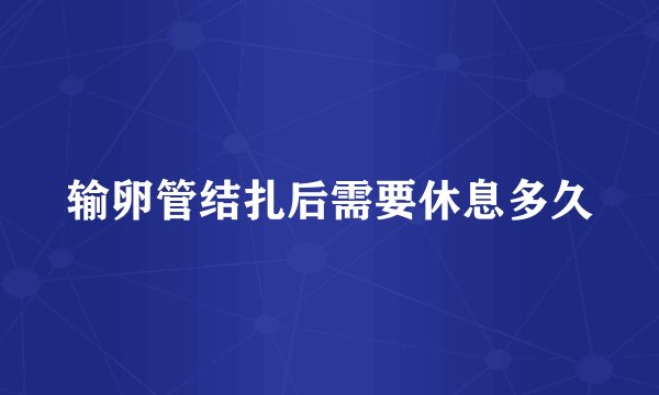 输卵管结扎后需要休息多久