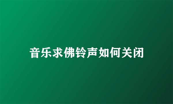 音乐求佛铃声如何关闭