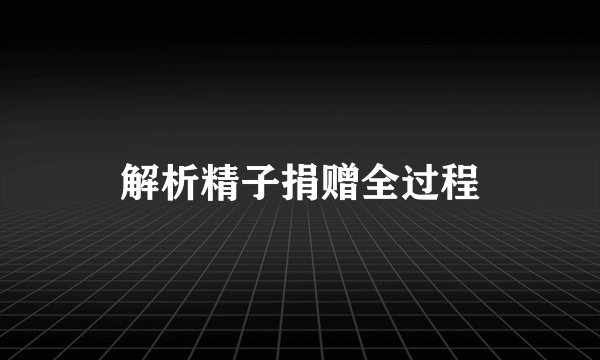 解析精子捐赠全过程
