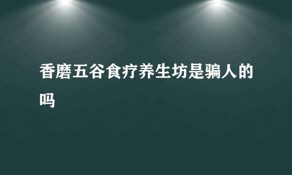 香磨五谷食疗养生坊是骗人的吗
