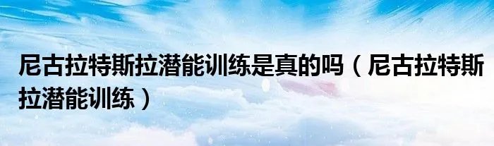 尼古拉特斯拉潜能训练是真的吗（尼古拉特斯拉潜能训练）