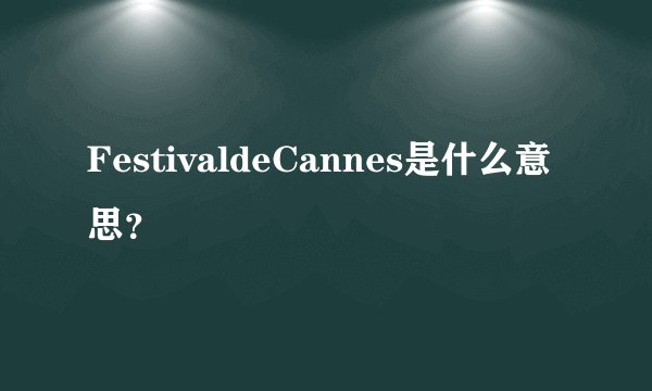 FestivaldeCannes是什么意思?