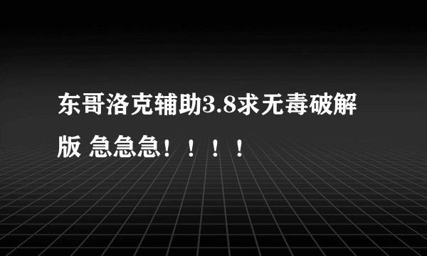 东哥洛克辅助3.8求无毒破解版 急急急！！！！