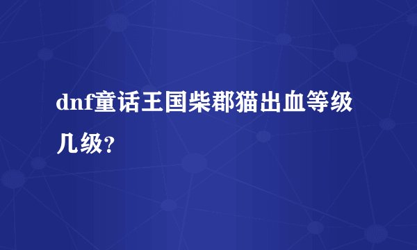 dnf童话王国柴郡猫出血等级几级？