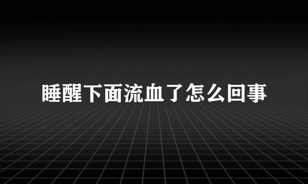 睡醒下面流血了怎么回事