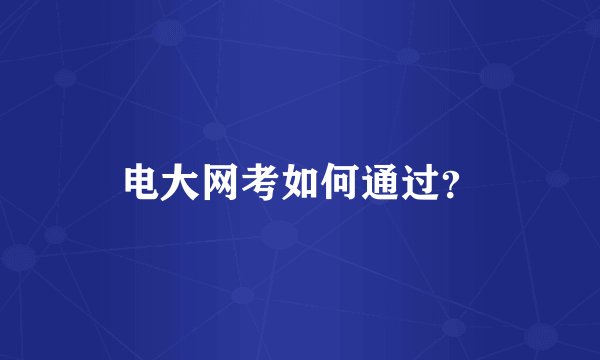 电大网考如何通过？