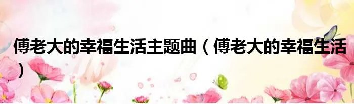 傅老大的幸福生活主题曲（傅老大的幸福生活）