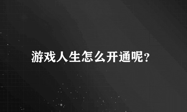 游戏人生怎么开通呢？