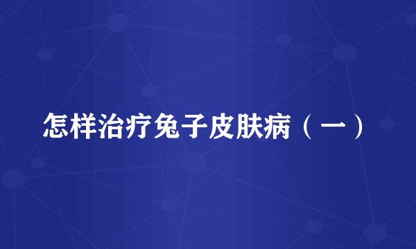 怎样治疗兔子皮肤病（一）