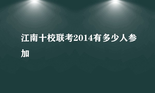江南十校联考2014有多少人参加