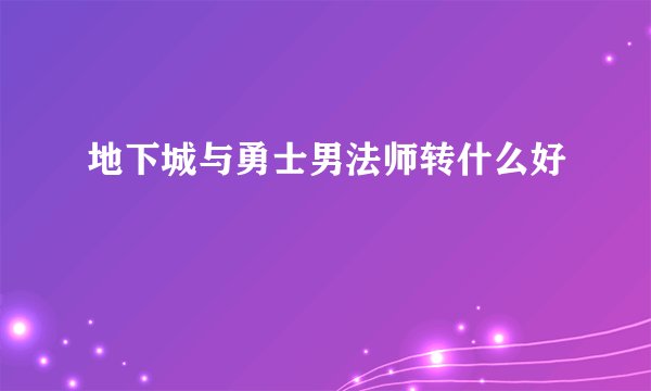 地下城与勇士男法师转什么好