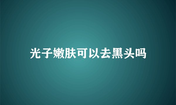 光子嫩肤可以去黑头吗