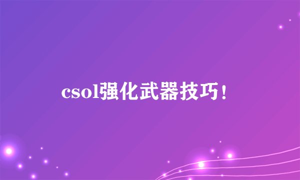 csol强化武器技巧！