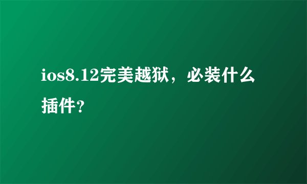 ios8.12完美越狱,必装什么插件?