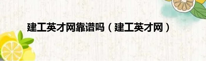 建工英才网靠谱吗（建工英才网）