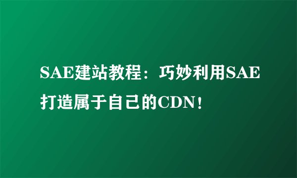 SAE建站教程:巧妙利用SAE打造属于自己的CDN!