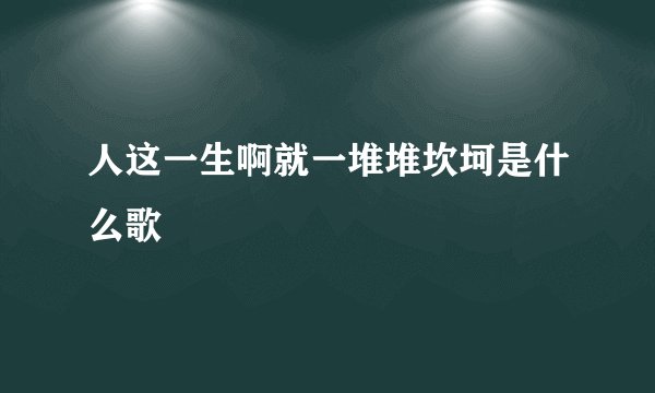 人这一生啊就一堆堆坎坷是什么歌