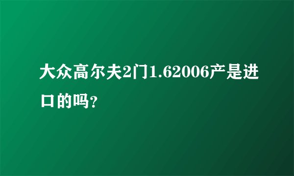 大众高尔夫2门1.62006产是进口的吗？