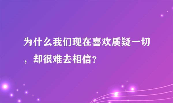 为什么我们现在喜欢质疑一切,却很难去相信?