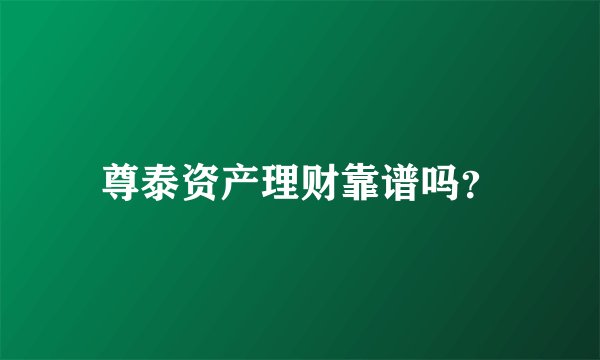尊泰资产理财靠谱吗?