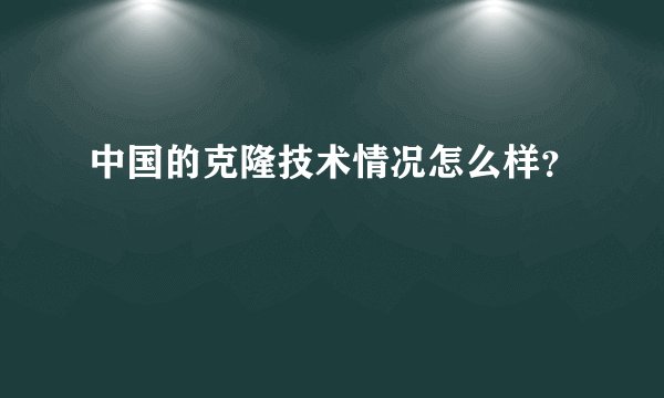 中国的克隆技术情况怎么样?