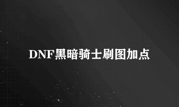 DNF黑暗骑士刷图加点