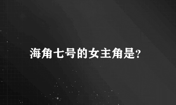 海角七号的女主角是？