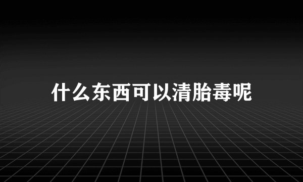 什么东西可以清胎毒呢