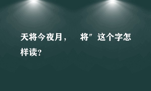 天将今夜月,⺀将″这个字怎样读?