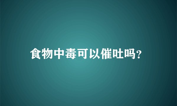 食物中毒可以催吐吗？