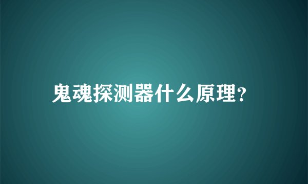 鬼魂探测器什么原理？