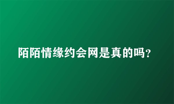 陌陌情缘约会网是真的吗？