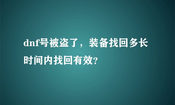 dnf号被盗了,装备找回多长时间内找回有效?