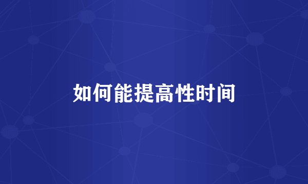 如何能提高性时间
