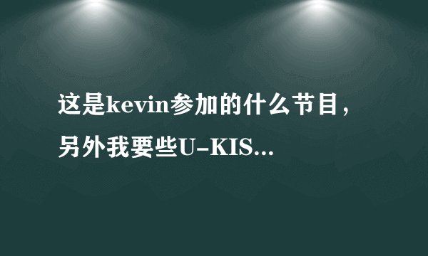 这是kevin参加的什么节目,另外我要些U-KISS,SHINee,和exo的综艺节目。