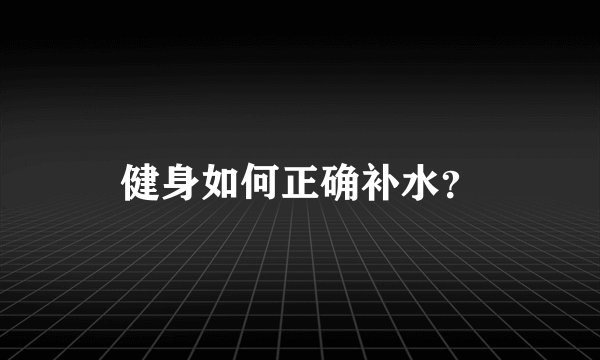 健身如何正确补水?